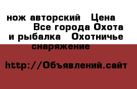 нож авторский › Цена ­ 2 500 - Все города Охота и рыбалка » Охотничье снаряжение   